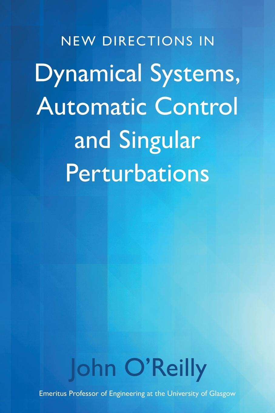 Carte New Directions in Dynamical Systems, Automatic Control and Singular Perturbations JOHN O'REILLY