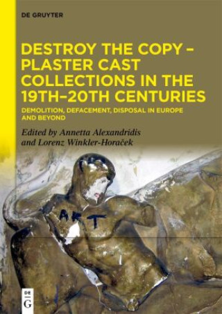 Kniha Destroy the Copy - Plaster Cast Collections in the 19th-20th Centuries Annetta Alexandridis