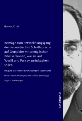 Kniha Beiträge zum Entwickelungsgang der neuenglischen Schriftsprache auf Grund der mittelenglischen Bibelversionen, wie sie auf Wyclif und Purvey zurückgeh Ernst Gasner