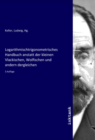 Kniha Logarithmischtrigonometrisches Handbuch anstatt der kleinen Vlackischen, Wolfischen und andern dergleichen Kreifes Olpe