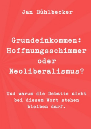 Knjiga Grundeinkommen: Hoffnungsschimmer oder Neoliberalismus? Jan Bühlbecker