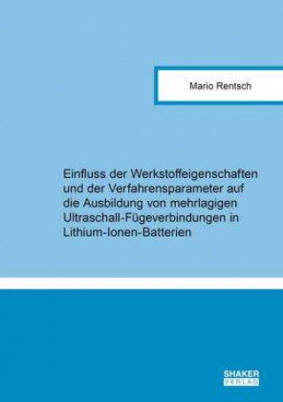 Kniha Einfluss der Werkstoffeigenschaften und der Verfahrensparameter auf die Ausbildung von mehrlagigen Ultraschall-Fügeverbindungen in Lithium-Ionen-Batte Mario Rentsch