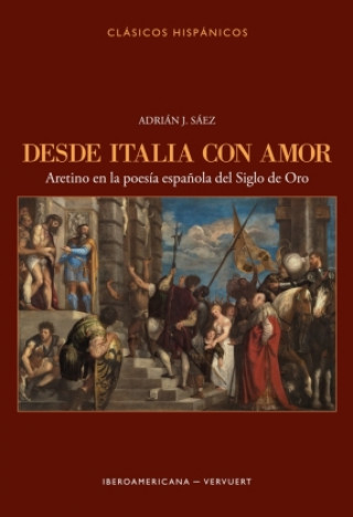 Könyv Desde Italia con amor : Aretino en la poesía española del Siglo de Oro Adrián J. Sáez