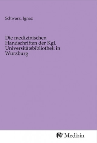 Kniha Die medizinischen Handschriften der Kgl. Universitätsbibliothek in Würzburg Ignaz Schwarz