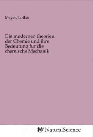 Kniha Die modernen theorien der Chemie und ihre Bedeutung für die chemische Mechanik Lothar Meyer