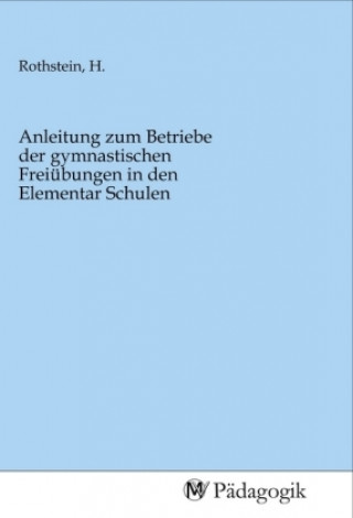 Book Anleitung zum Betriebe der gymnastischen Freiübungen in den Elementar Schulen H. Rothstein