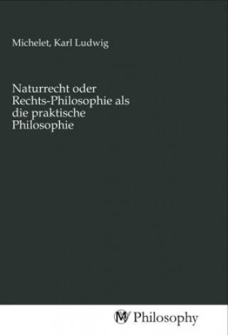 Könyv Naturrecht oder Rechts-Philosophie als die praktische Philosophie Karl Ludwig Michelet