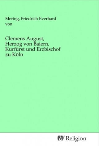 Kniha Clemens August, Herzog von Baiern, Kurfürst und Erzbischof zu Köln Friedrich E. von Mering