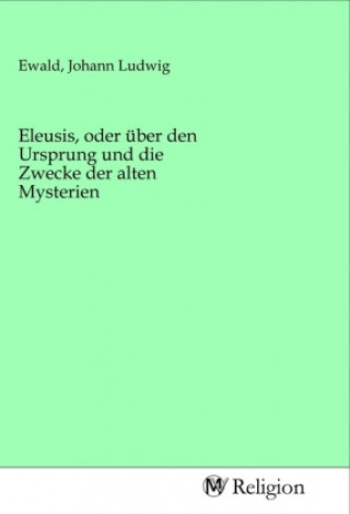 Книга Eleusis, oder über den Ursprung und die Zwecke der alten Mysterien Johann Ludwig Ewald