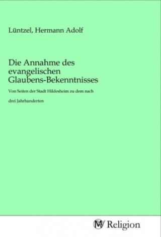 Kniha Die Annahme des evangelischen Glaubens-Bekenntnisses Hermann Adolf Lüntzel