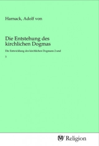 Könyv Die Entstehung des kirchlichen Dogmas Adolf von Harnack