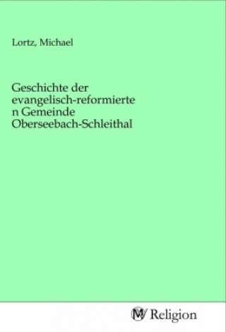 Kniha Geschichte der evangelisch-reformierten Gemeinde Oberseebach-Schleithal Michael Lortz