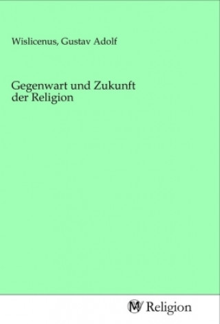 Kniha Gegenwart und Zukunft der Religion Gustav Adolf Wislicenus
