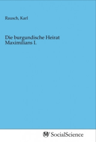 Buch Die burgundische Heirat Maximilians I. Karl Rausch