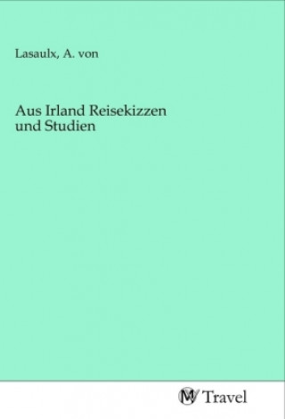 Knjiga Aus Irland Reisekizzen und Studien A. von Lasaulx