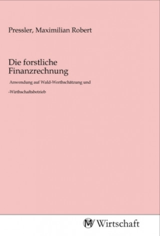 Knjiga Die forstliche Finanzrechnung Maximilian Robert Pressler