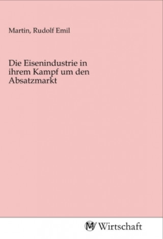 Libro Die Eisenindustrie in ihrem Kampf um den Absatzmarkt Rudolf Emil Martin