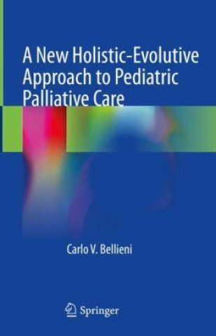 Kniha A New Holistic-Evolutive Approach to Pediatric Palliative Care Carlo V. Bellieni