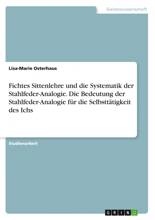 Könyv Fichtes Sittenlehre und die Systematik der Stahlfeder-Analogie. Die Bedeutung der Stahlfeder-Analogie für die Selbsttätigkeit des Ichs 