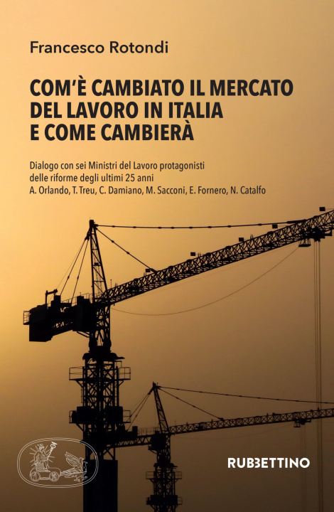 Carte Com’è cambiato il mercato del lavoro in Italia e come cambierà. Dialogo con sei Ministri del Lavoro protagonisti delle riforme degli ultimi 25 anni A. Francesco Rotondi