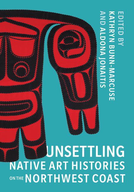 Książka Unsettling Native Art Histories on the Northwest Coast Aldona Jonaitis