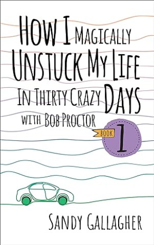 Carte How I Magically Unstuck My Life in Thirty Crazy Days with Bob Proctor Book 1 (How I Magically Unstuck My Life in Thirty Crazy Days With Bob Proctor, 1) Bob Proctor