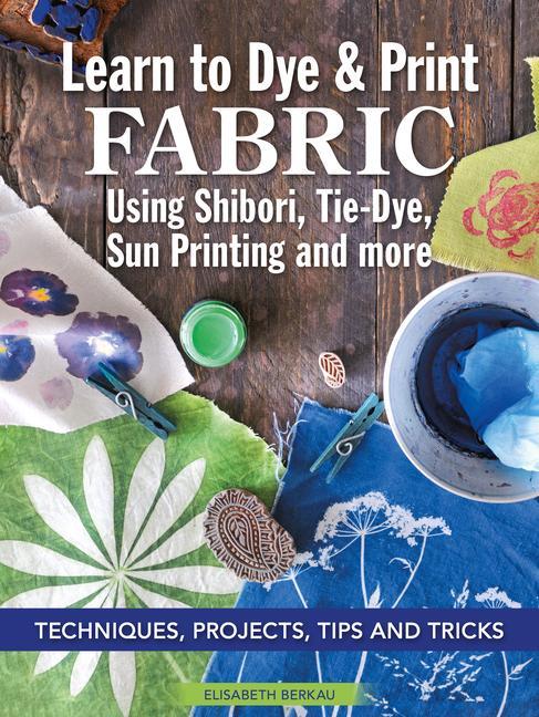 Книга Learn to Dye & Print Fabric Using Shibori, Tie-Dye, Sun Printing, and more 