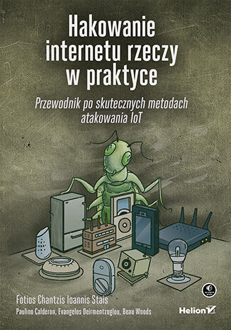 Kniha Hakowanie internetu rzeczy w praktyce. Przewodnik po skutecznych metodach atakowania IoT Opracowanie zbiorowe