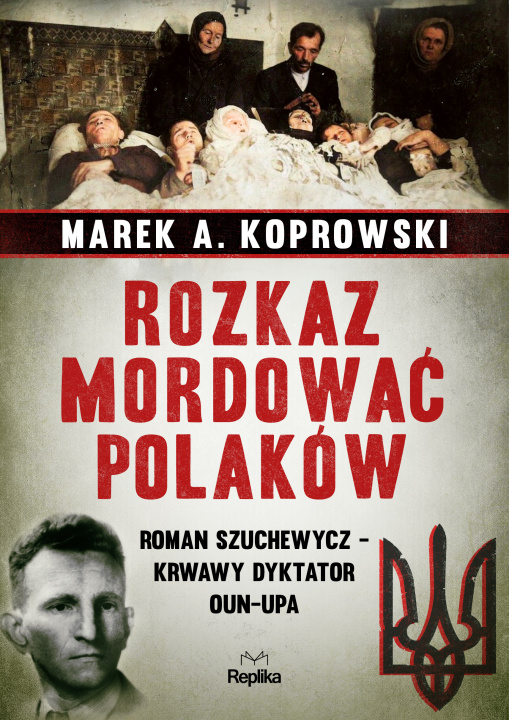 Könyv Rozkaz mordować Polaków. Roman Szuchewycz - krwawy dyktator OUN-UPA Marek A. Koprowski