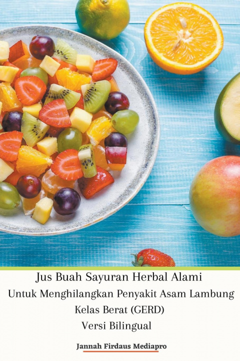 Kniha Jus Buah Sayuran Herbal Alami Untuk Menghilangkan Penyakit Asam Lambung Kelas Berat (GERD) Versi Bilingual 