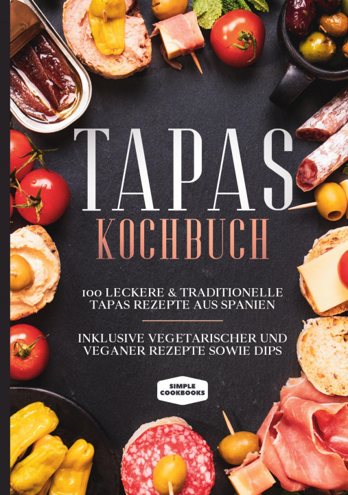 Kniha Tapas Kochbuch: 100 leckere & traditionelle Tapas Rezepte aus Spanien - Inklusive vegetarischer und veganer Rezepte sowie Dips 