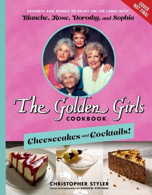 Könyv The Golden Girls Cookbook: Cheesecakes and Cocktails!: Desserts and Drinks to Enjoy on the Lanai with Blanche, Rose, Dorothy, and Sophia Andrew Scrivani