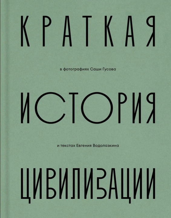 Książka Краткая история Цивилизации. В фотографиях Саши Гусова и подписях Евгения Водолазкина Евгений Водолазкин