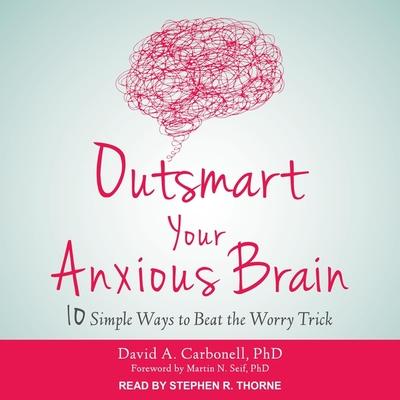 Digital Outsmart Your Anxious Brain: Ten Simple Ways to Beat the Worry Trick Martin N. Seif