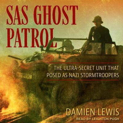 Digital SAS Ghost Patrol: The Ultra-Secret Unit That Posed as Nazi Stormtroopers Leighton Pugh