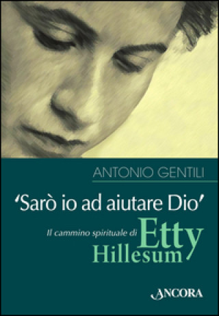 Carte «Sarò io ad aiutare Dio». Il cammino spirituale di Etty Hillesum Antonio Gentili