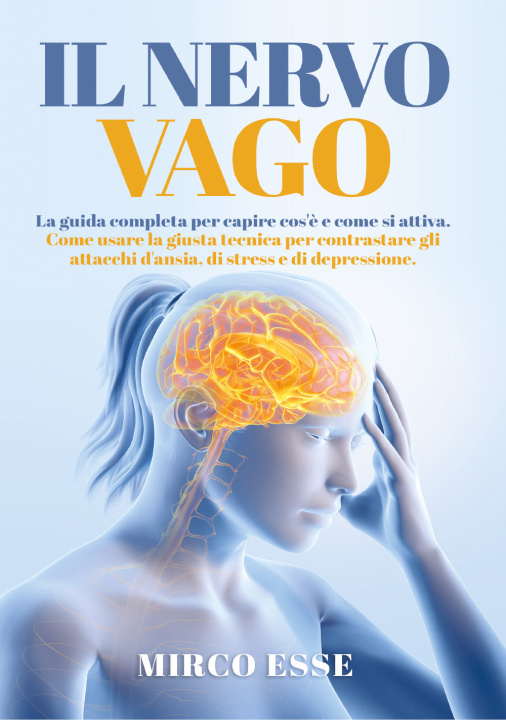 Книга nervo vago. La guida completa per capire cos'è e come si attiva. Come usare la giusta tecnica per contrastare gli attacchi d'ansia, di stress e di dep Mirco Esse