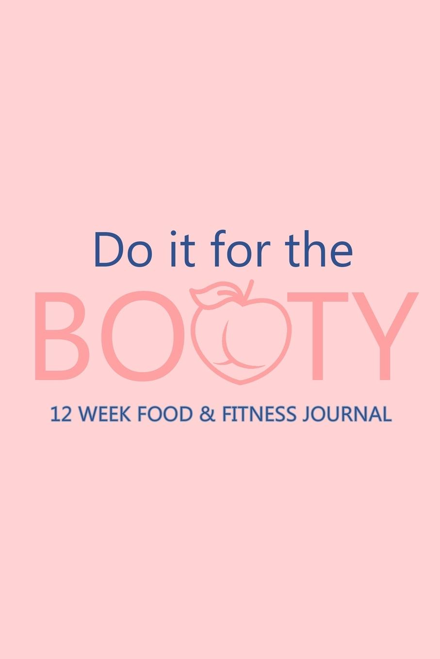 Könyv Do it for the Booty 12 Week Food & Fitness Journal 