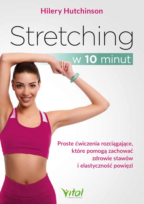 Kniha Stretching w 10 minut. Proste ćwiczenia rozciągające, które pomogą zachować zdrowie stawów i elastyczność powięzi Hilery Hutchinson
