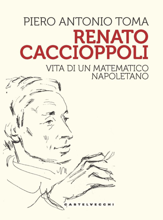 Carte Renato Caccioppoli. Vita di un matematico napoletano Piero Antonio Toma