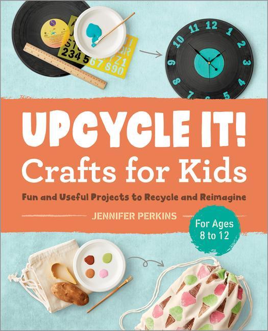 Kniha Upcycle It Crafts for Kids Ages 8-12: Fun and Useful Projects to Recycle and Reimagine 