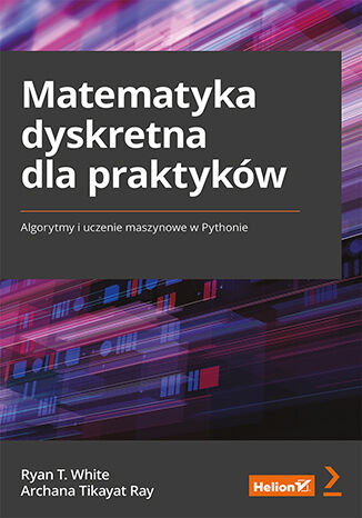 Książka Matematyka dyskretna dla praktyków. Algorytmy i uczenie maszynowe w Pythonie Ryan T. White