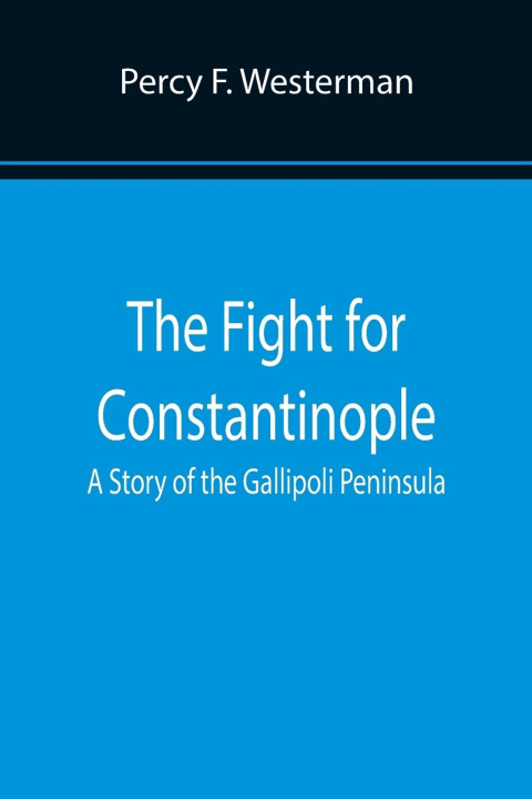 Kniha Fight for Constantinople A Story of the Gallipoli Peninsula Percy F. Westerman