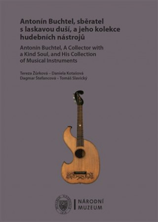 Kniha Antonín Buchtel, sběratel s laskavou duší, a jeho kolekce hudebních nástrojů Daniela Kotašová
