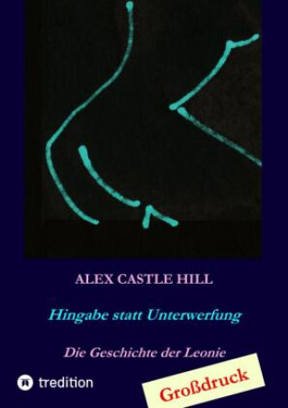 Книга Hingabe statt Unterwerfung - Die Geschichte der Leonie Alex Castle Hill