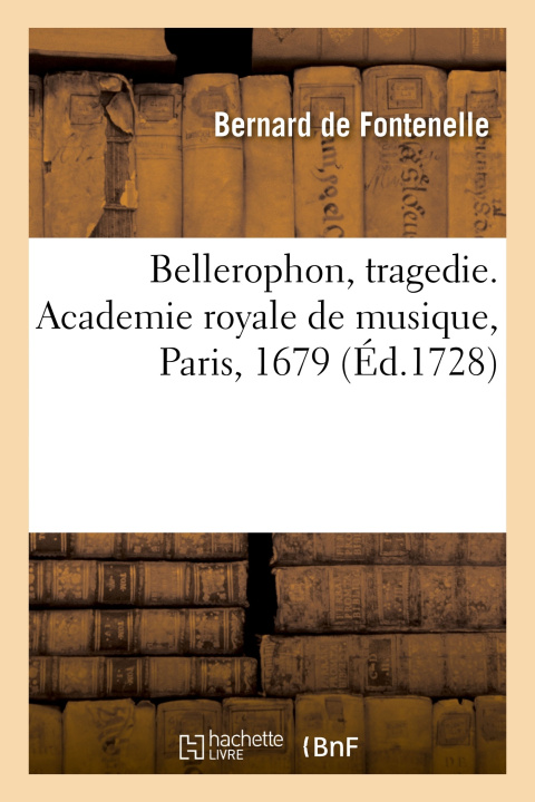 Kniha Bellerophon, tragedie. Academie royale de musique, Paris, 1679, St Germain en Laye, 3 janvier 1680 Bernard de Fontenelle