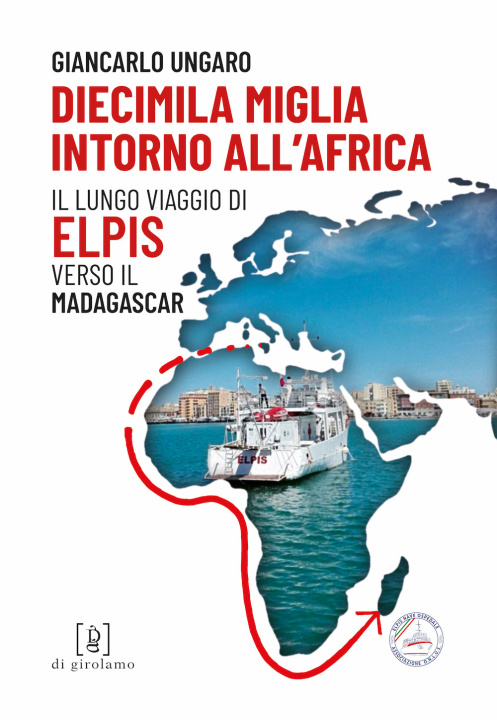 Könyv Diecimila miglia intorno all'Africa. Il lungo viaggio di Elpis verso il Madagascar Giancarlo Ungaro