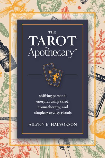 Kniha The Tarot Apothecary: Shifting Personal Energies Using Tarot, Aromatherapy, and Simple Everyday Rituals 