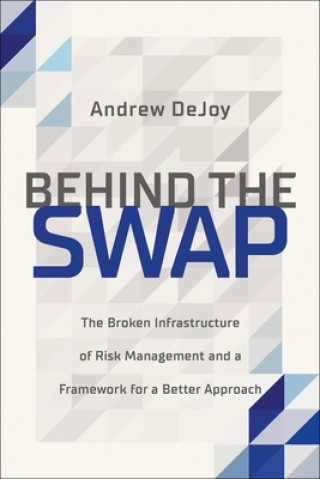 Kniha Behind the Swap: The Broken Infrastructure of Risk Management and a Framework for a Better Approach 