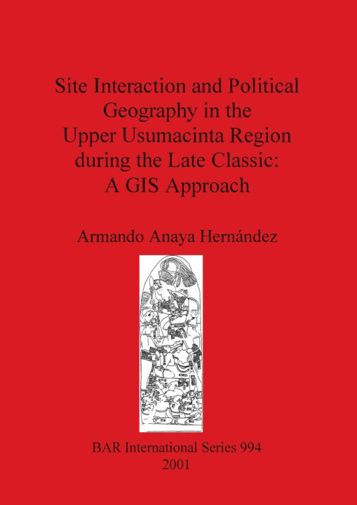 Książka Site Interaction and Political Geography in the Upper Usumacinta Region (Mexico) during the Late Classic: A GIS Approach 